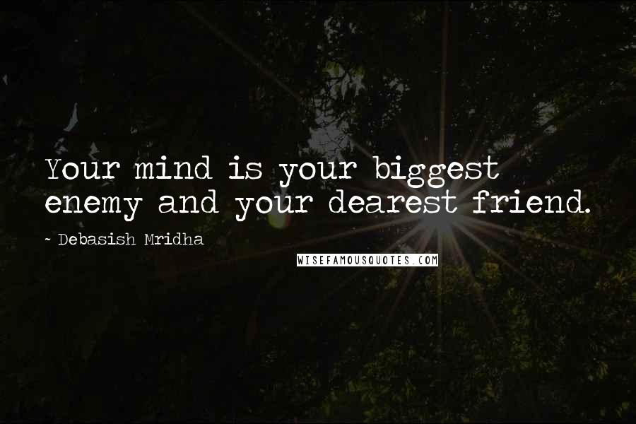 Debasish Mridha Quotes: Your mind is your biggest enemy and your dearest friend.
