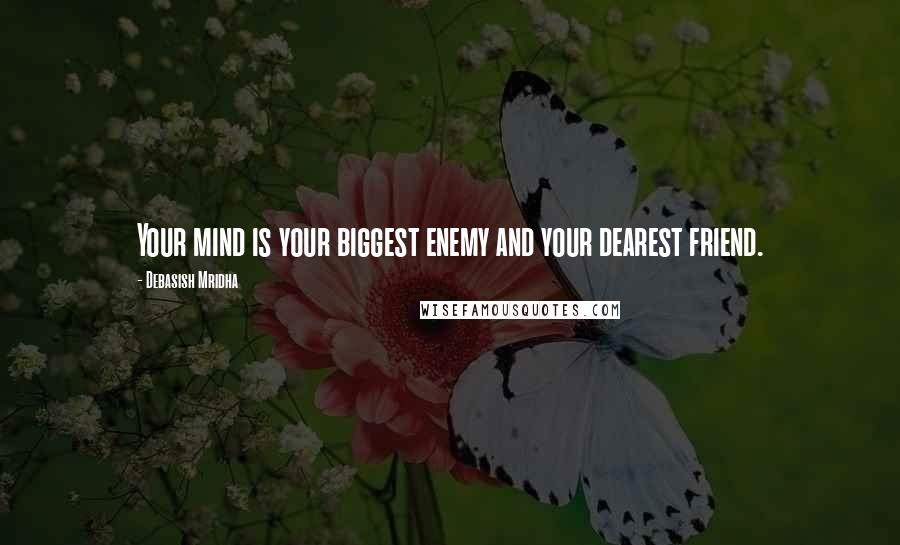 Debasish Mridha Quotes: Your mind is your biggest enemy and your dearest friend.