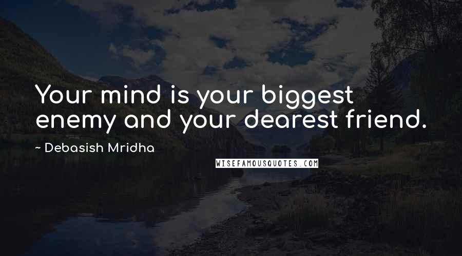 Debasish Mridha Quotes: Your mind is your biggest enemy and your dearest friend.
