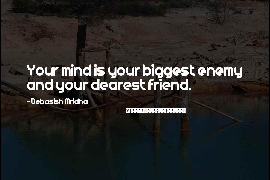 Debasish Mridha Quotes: Your mind is your biggest enemy and your dearest friend.