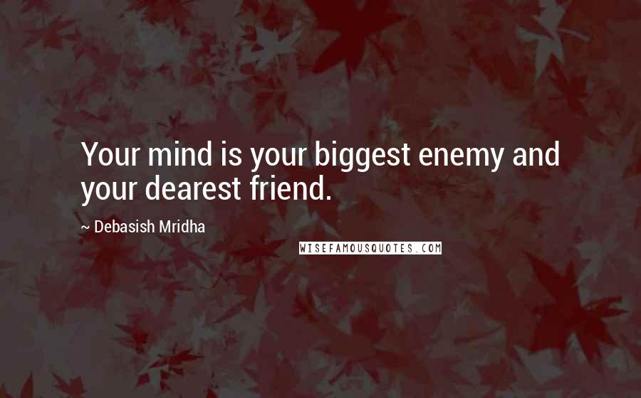 Debasish Mridha Quotes: Your mind is your biggest enemy and your dearest friend.