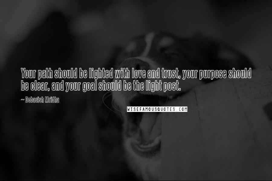 Debasish Mridha Quotes: Your path should be lighted with love and trust, your purpose should be clear, and your goal should be the light post.