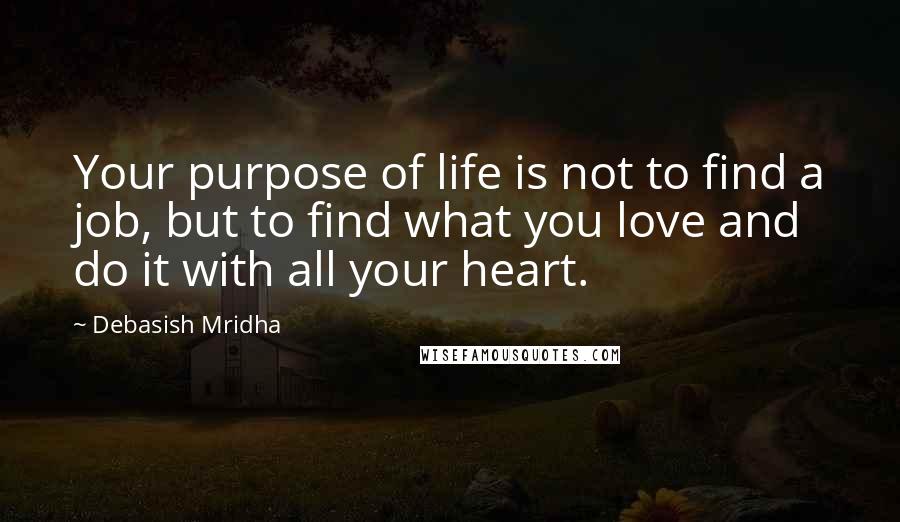 Debasish Mridha Quotes: Your purpose of life is not to find a job, but to find what you love and do it with all your heart.