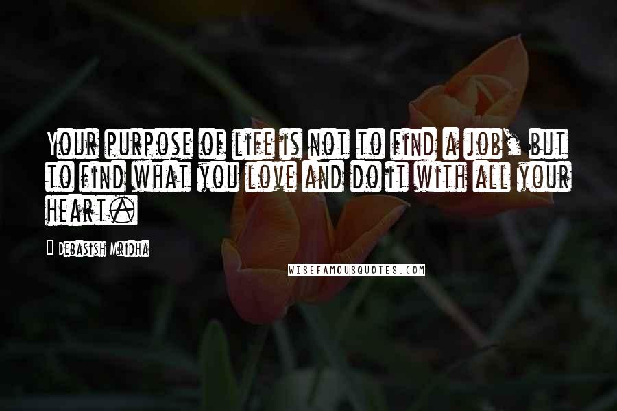 Debasish Mridha Quotes: Your purpose of life is not to find a job, but to find what you love and do it with all your heart.