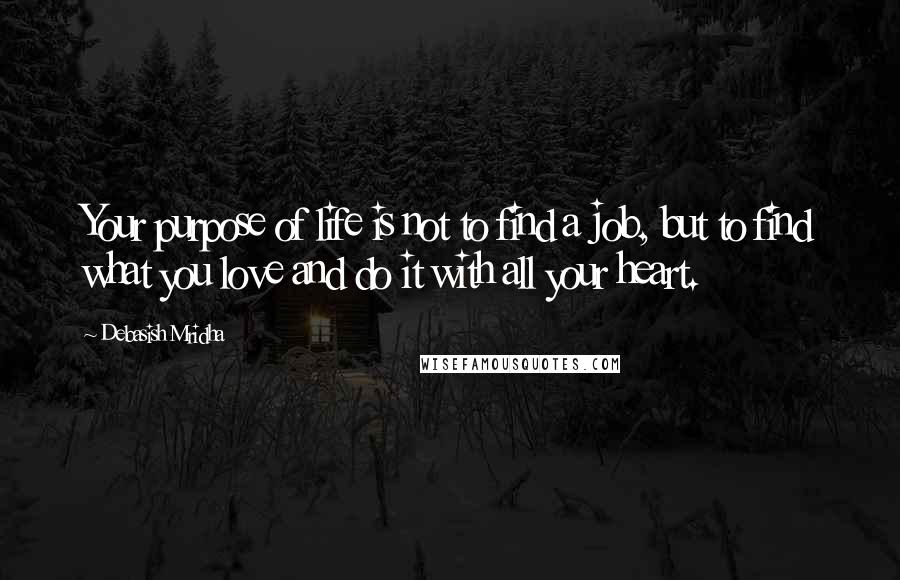 Debasish Mridha Quotes: Your purpose of life is not to find a job, but to find what you love and do it with all your heart.