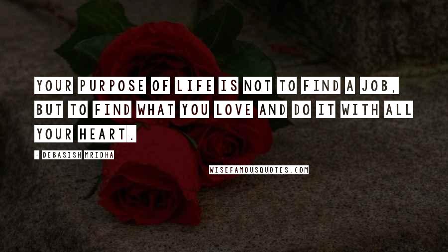 Debasish Mridha Quotes: Your purpose of life is not to find a job, but to find what you love and do it with all your heart.