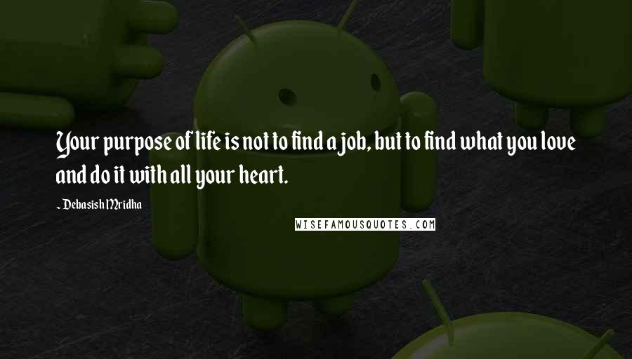 Debasish Mridha Quotes: Your purpose of life is not to find a job, but to find what you love and do it with all your heart.