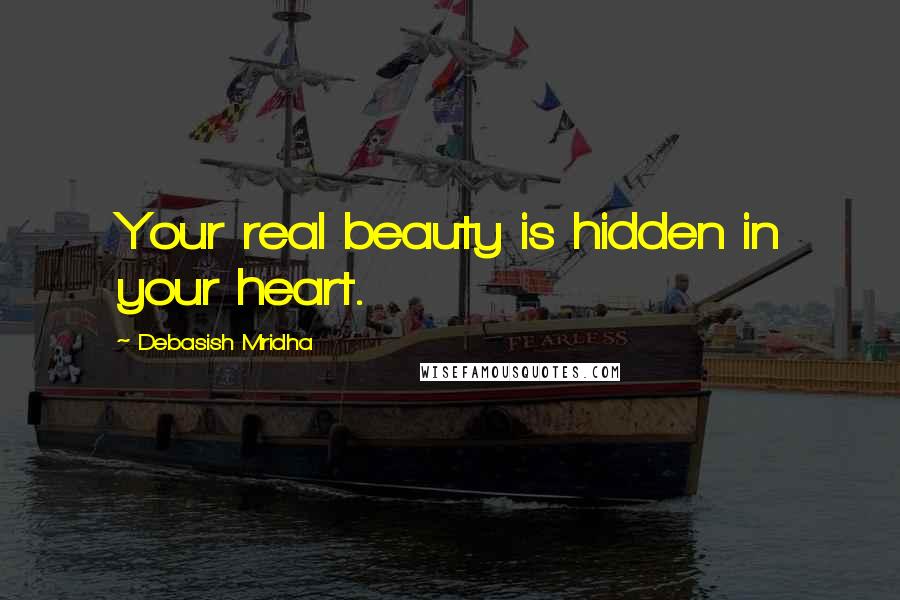 Debasish Mridha Quotes: Your real beauty is hidden in your heart.