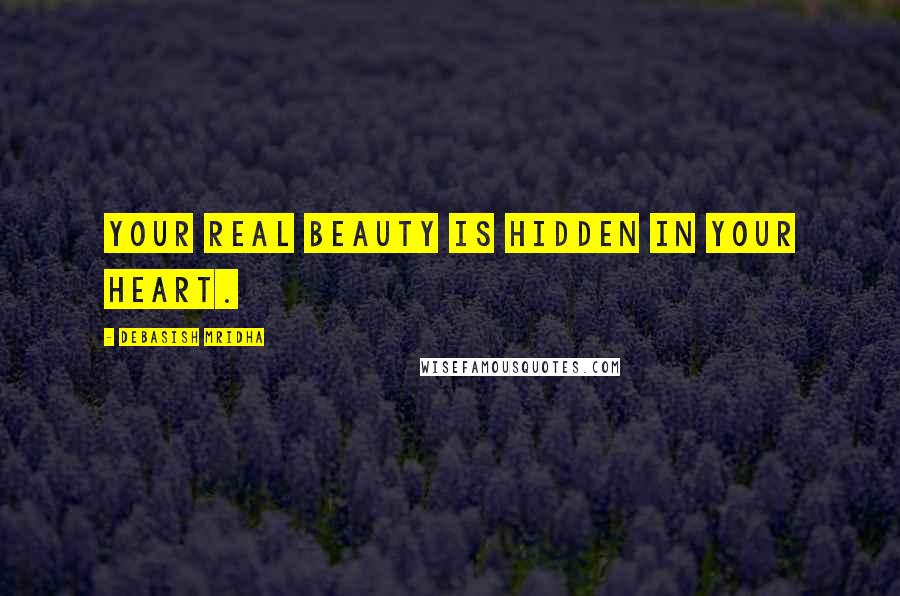 Debasish Mridha Quotes: Your real beauty is hidden in your heart.