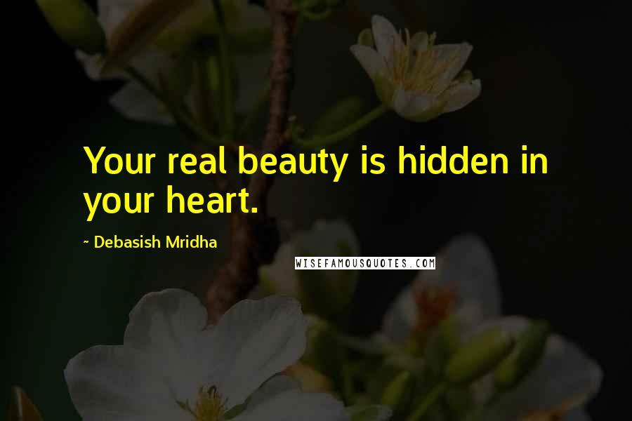 Debasish Mridha Quotes: Your real beauty is hidden in your heart.