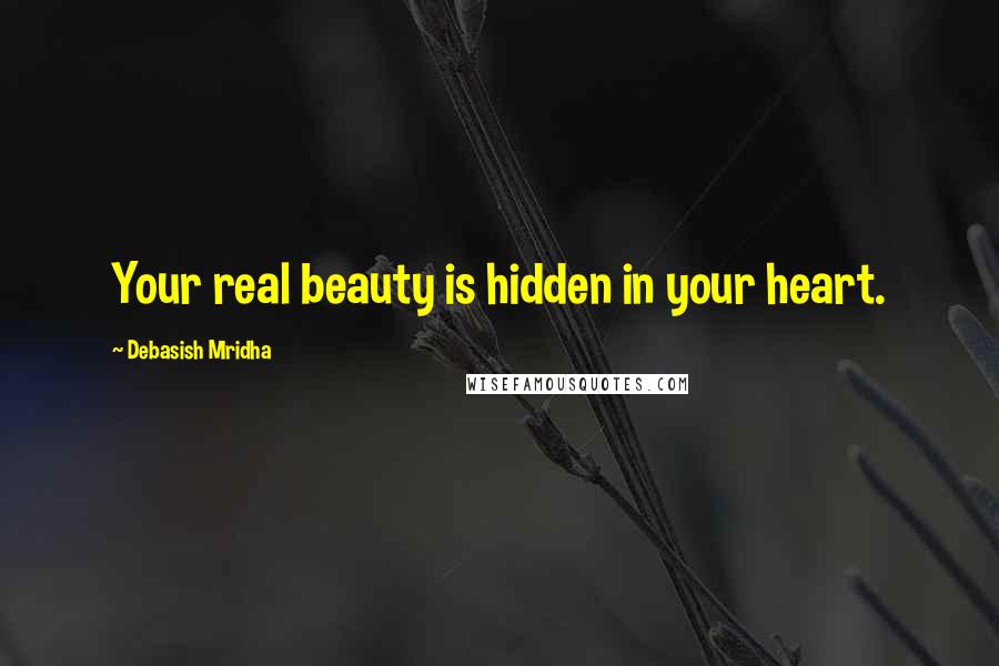 Debasish Mridha Quotes: Your real beauty is hidden in your heart.
