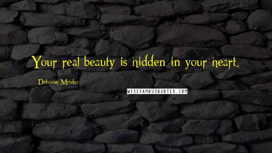 Debasish Mridha Quotes: Your real beauty is hidden in your heart.