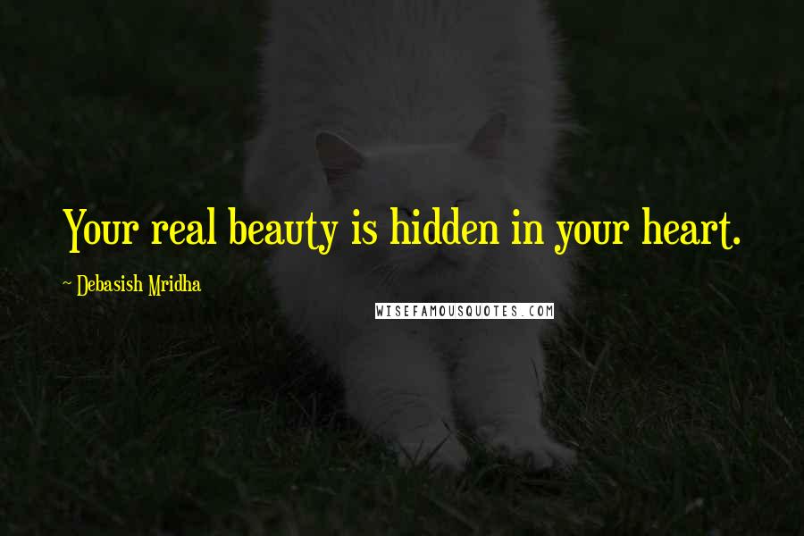 Debasish Mridha Quotes: Your real beauty is hidden in your heart.