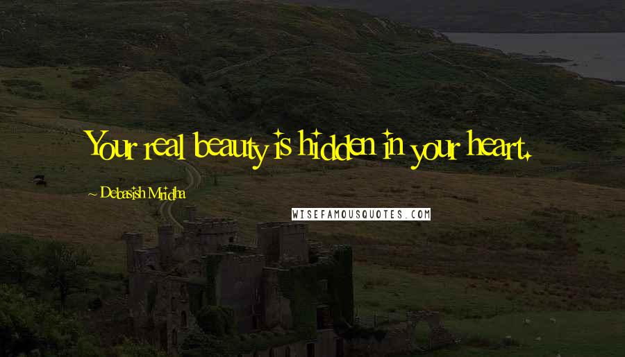 Debasish Mridha Quotes: Your real beauty is hidden in your heart.