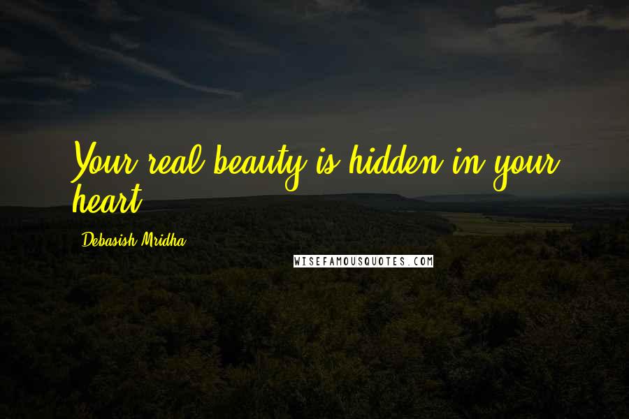 Debasish Mridha Quotes: Your real beauty is hidden in your heart.