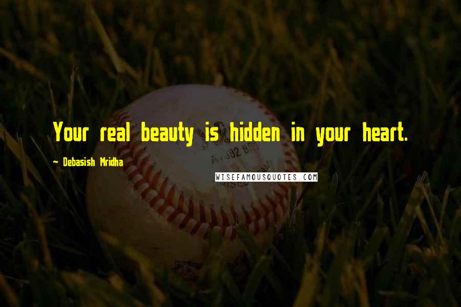 Debasish Mridha Quotes: Your real beauty is hidden in your heart.