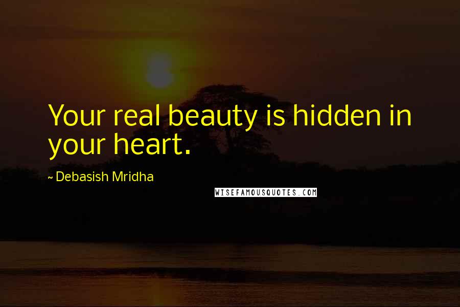 Debasish Mridha Quotes: Your real beauty is hidden in your heart.