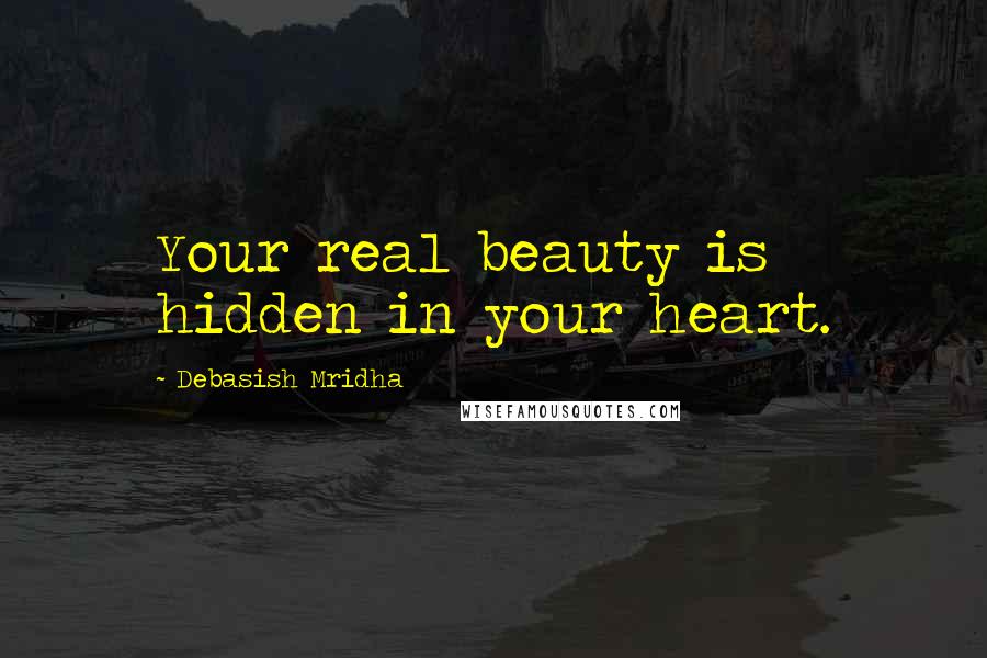 Debasish Mridha Quotes: Your real beauty is hidden in your heart.