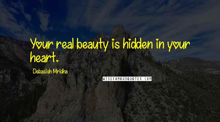 Debasish Mridha Quotes: Your real beauty is hidden in your heart.