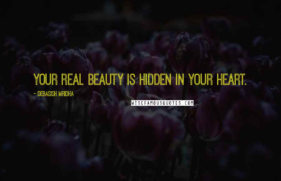 Debasish Mridha Quotes: Your real beauty is hidden in your heart.