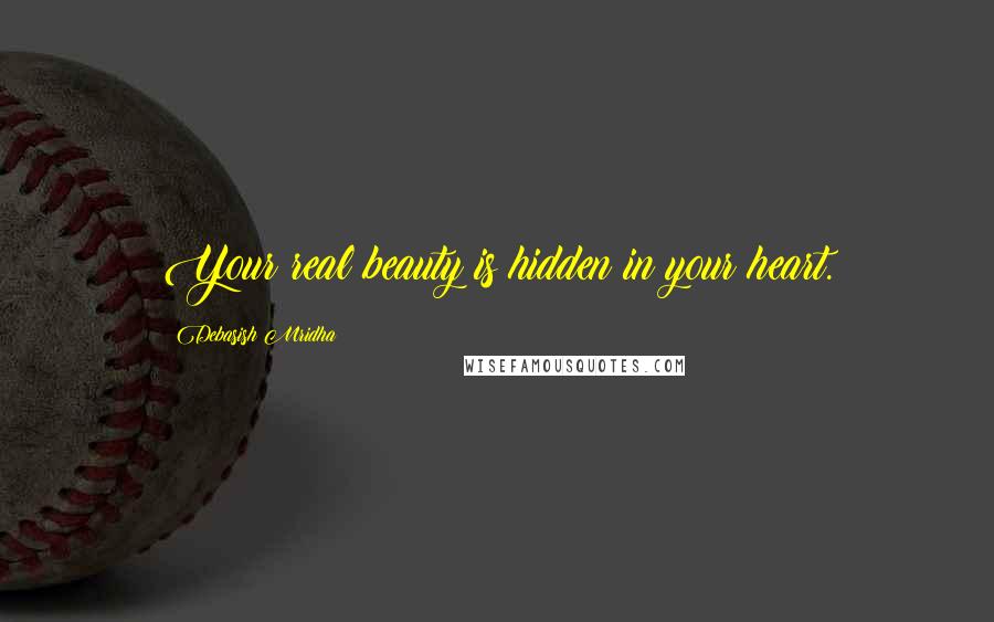 Debasish Mridha Quotes: Your real beauty is hidden in your heart.