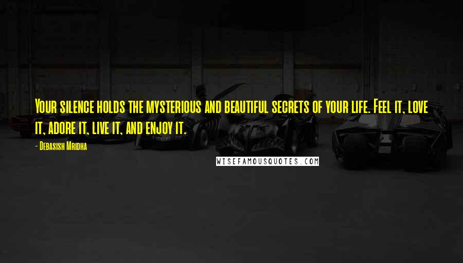 Debasish Mridha Quotes: Your silence holds the mysterious and beautiful secrets of your life. Feel it, love it, adore it, live it, and enjoy it.