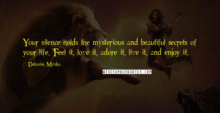 Debasish Mridha Quotes: Your silence holds the mysterious and beautiful secrets of your life. Feel it, love it, adore it, live it, and enjoy it.