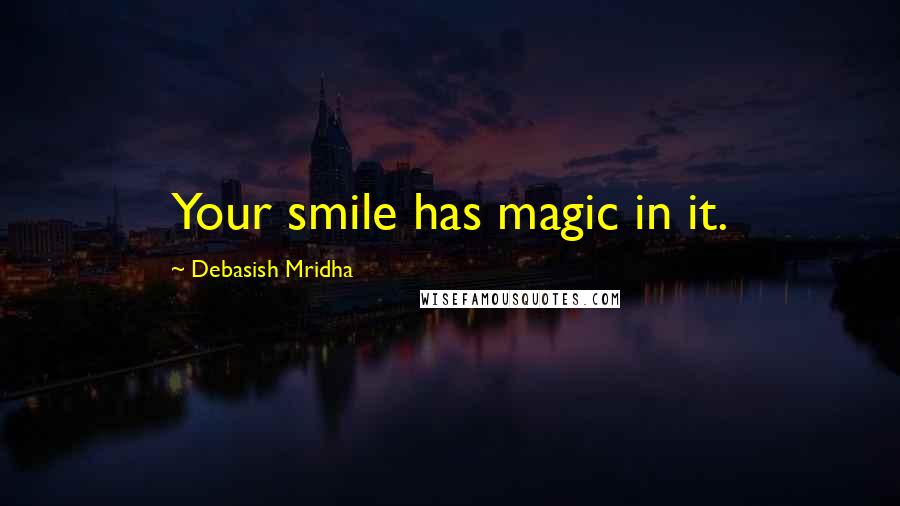 Debasish Mridha Quotes: Your smile has magic in it.