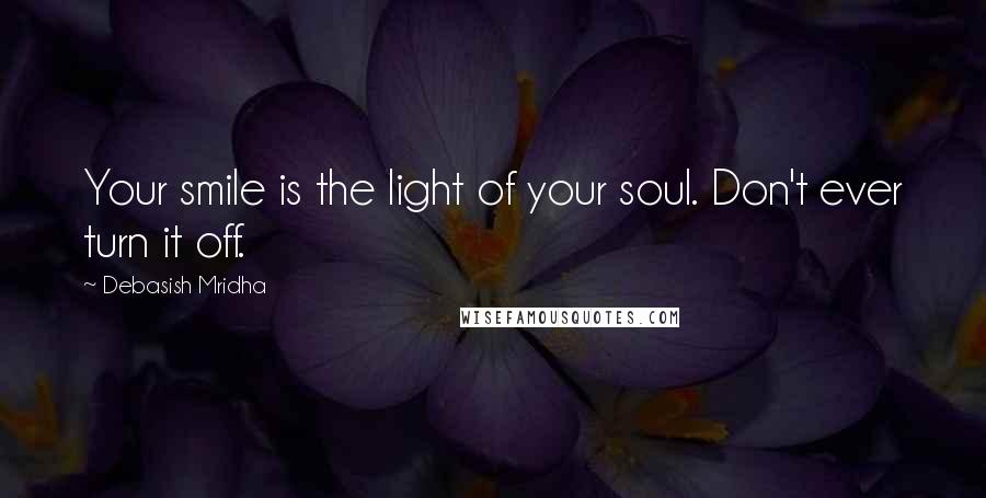 Debasish Mridha Quotes: Your smile is the light of your soul. Don't ever turn it off.