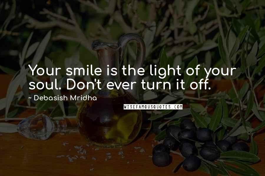 Debasish Mridha Quotes: Your smile is the light of your soul. Don't ever turn it off.