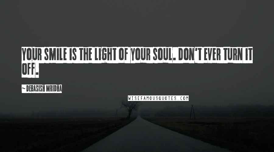 Debasish Mridha Quotes: Your smile is the light of your soul. Don't ever turn it off.