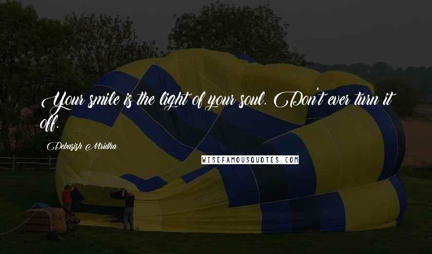 Debasish Mridha Quotes: Your smile is the light of your soul. Don't ever turn it off.