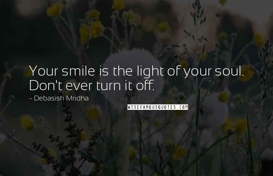 Debasish Mridha Quotes: Your smile is the light of your soul. Don't ever turn it off.