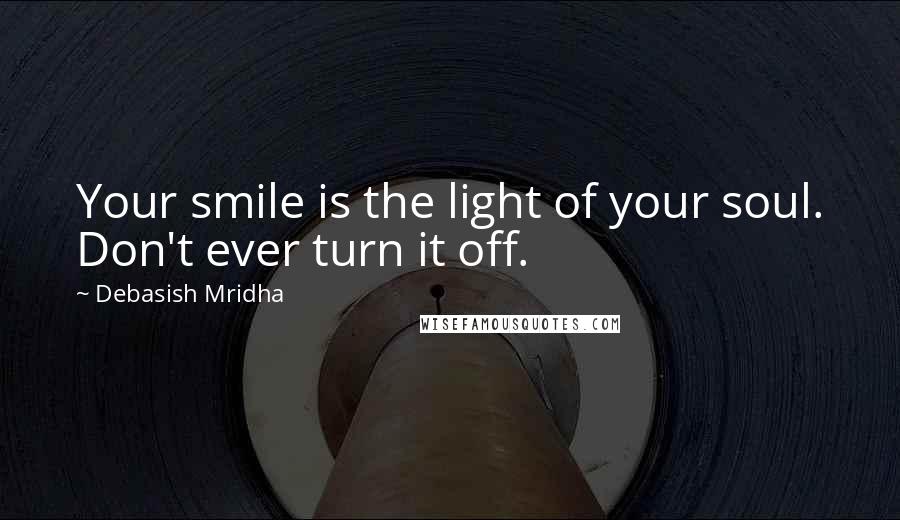 Debasish Mridha Quotes: Your smile is the light of your soul. Don't ever turn it off.