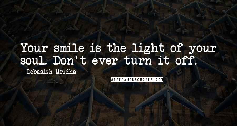 Debasish Mridha Quotes: Your smile is the light of your soul. Don't ever turn it off.