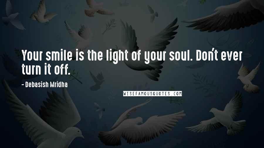 Debasish Mridha Quotes: Your smile is the light of your soul. Don't ever turn it off.