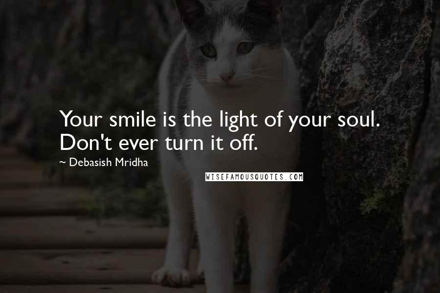 Debasish Mridha Quotes: Your smile is the light of your soul. Don't ever turn it off.