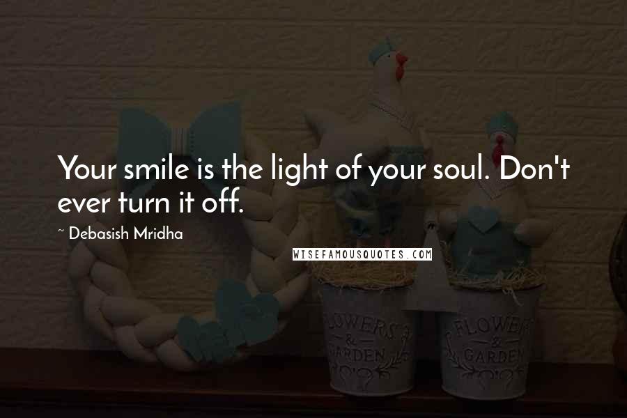 Debasish Mridha Quotes: Your smile is the light of your soul. Don't ever turn it off.