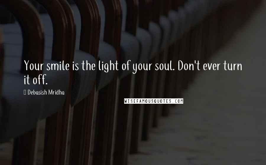 Debasish Mridha Quotes: Your smile is the light of your soul. Don't ever turn it off.