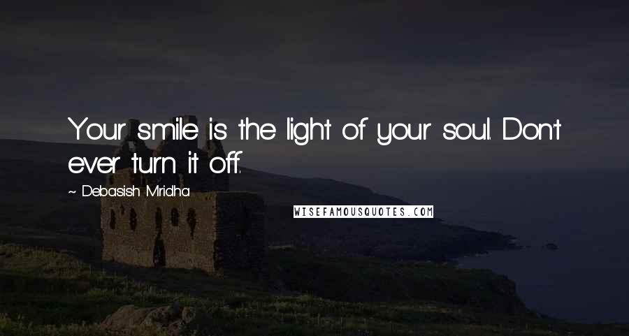Debasish Mridha Quotes: Your smile is the light of your soul. Don't ever turn it off.