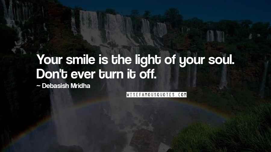 Debasish Mridha Quotes: Your smile is the light of your soul. Don't ever turn it off.