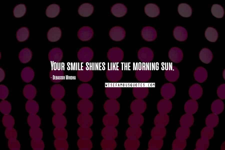 Debasish Mridha Quotes: Your smile shines like the morning sun.