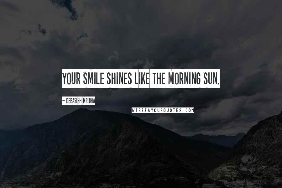 Debasish Mridha Quotes: Your smile shines like the morning sun.