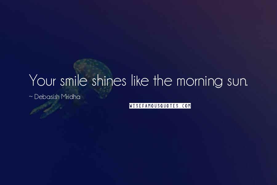 Debasish Mridha Quotes: Your smile shines like the morning sun.