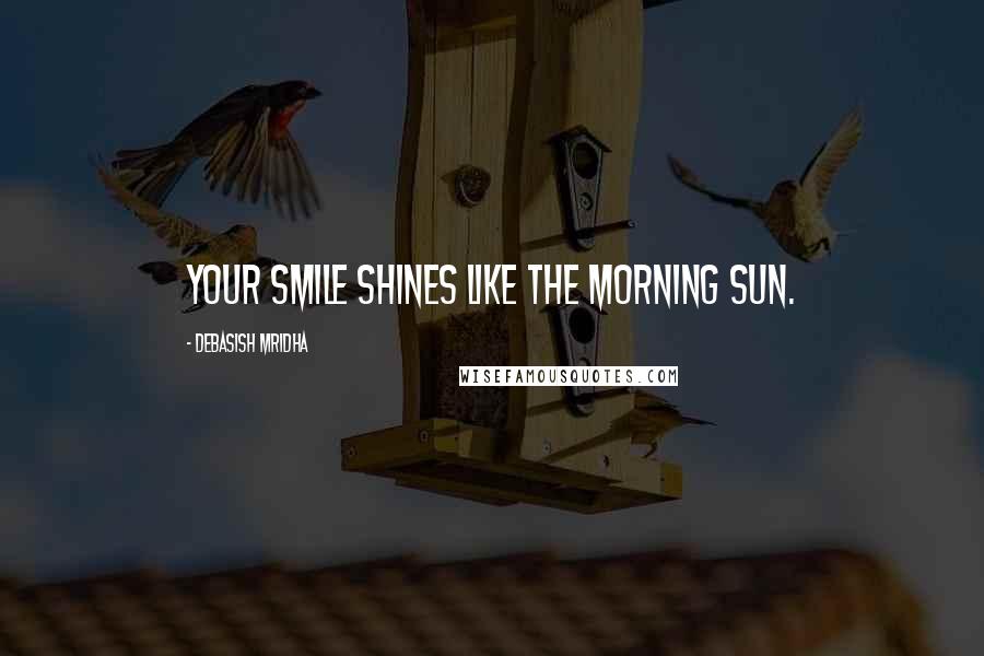 Debasish Mridha Quotes: Your smile shines like the morning sun.