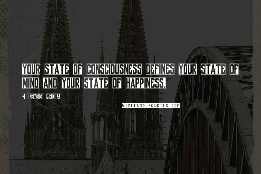 Debasish Mridha Quotes: Your state of consciousness defines your state of mind and your state of happiness.