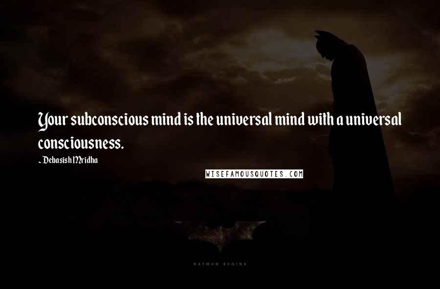 Debasish Mridha Quotes: Your subconscious mind is the universal mind with a universal consciousness.