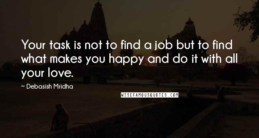 Debasish Mridha Quotes: Your task is not to find a job but to find what makes you happy and do it with all your love.