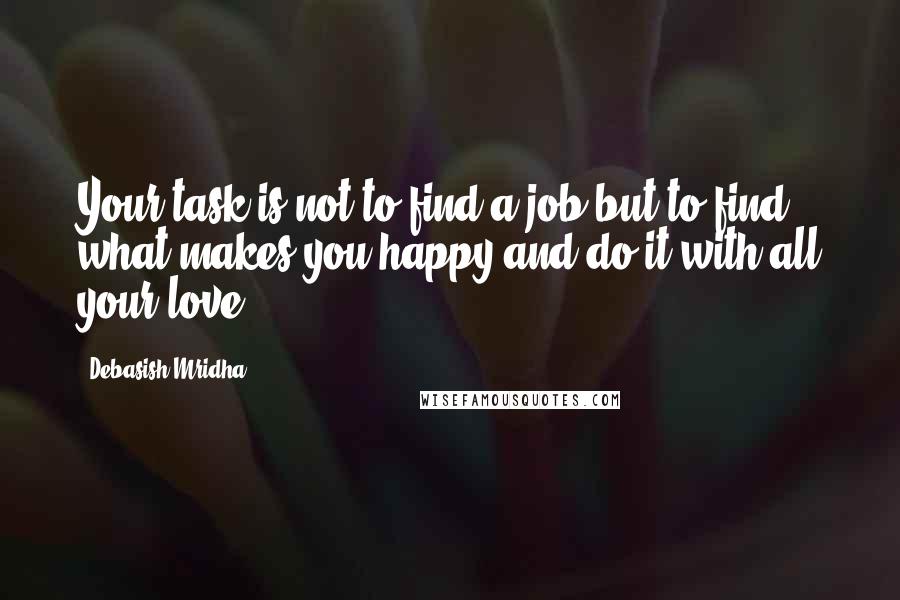 Debasish Mridha Quotes: Your task is not to find a job but to find what makes you happy and do it with all your love.