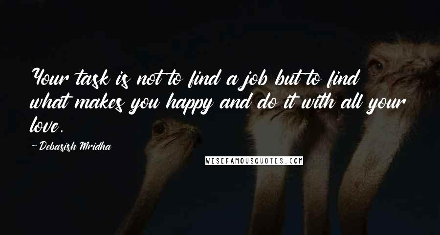 Debasish Mridha Quotes: Your task is not to find a job but to find what makes you happy and do it with all your love.